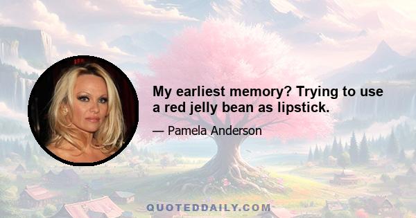 My earliest memory? Trying to use a red jelly bean as lipstick.