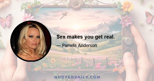 Sex makes you get real.