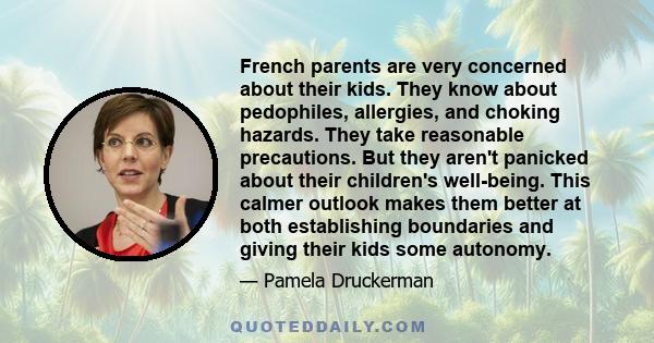 French parents are very concerned about their kids. They know about pedophiles, allergies, and choking hazards. They take reasonable precautions. But they aren't panicked about their children's well-being. This calmer