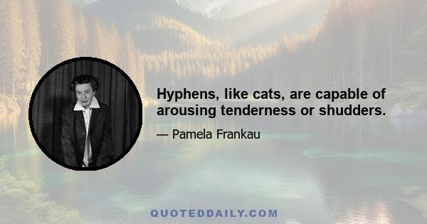 Hyphens, like cats, are capable of arousing tenderness or shudders.