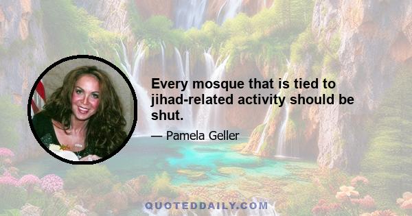 Every mosque that is tied to jihad-related activity should be shut.