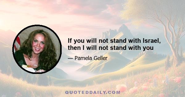 If you will not stand with Israel, then I will not stand with you