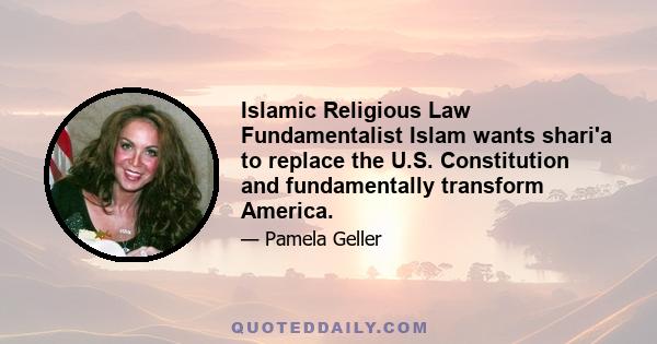 Islamic Religious Law Fundamentalist Islam wants shari'a to replace the U.S. Constitution and fundamentally transform America.