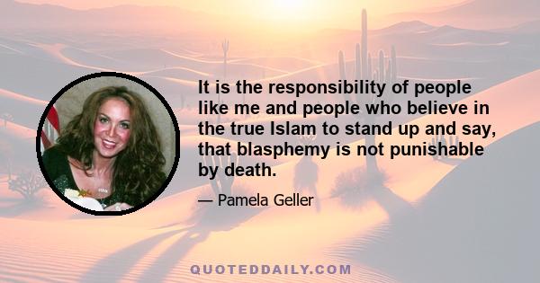 It is the responsibility of people like me and people who believe in the true Islam to stand up and say, that blasphemy is not punishable by death.