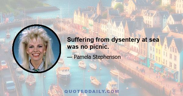 Suffering from dysentery at sea was no picnic.