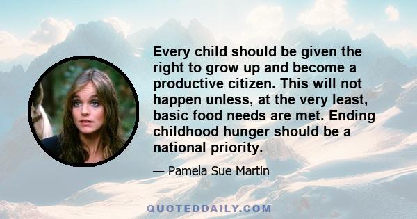 Every child should be given the right to grow up and become a productive citizen. This will not happen unless, at the very least, basic food needs are met. Ending childhood hunger should be a national priority.