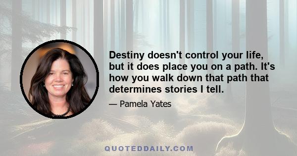 Destiny doesn't control your life, but it does place you on a path. It's how you walk down that path that determines stories I tell.