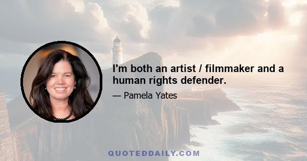 I'm both an artist / filmmaker and a human rights defender.