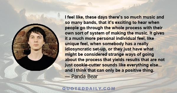 I feel like, these days there's so much music and so many bands, that it's exciting to hear when people go through the whole process with their own sort of system of making the music. It gives it a much more personal