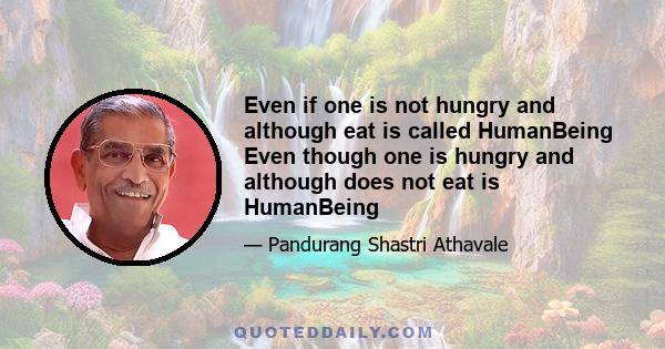 Even if one is not hungry and although eat is called HumanBeing Even though one is hungry and although does not eat is HumanBeing