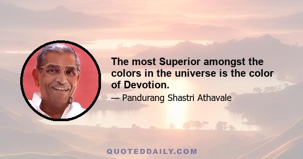 The most Superior amongst the colors in the universe is the color of Devotion.