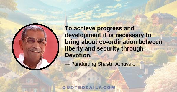 To achieve progress and development it is necessary to bring about co-ordination between liberty and security through Devotion.