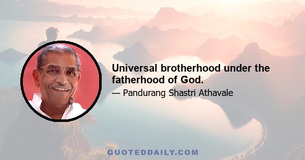 Universal brotherhood under the fatherhood of God.