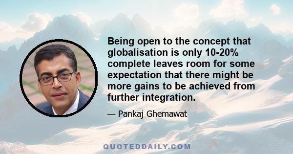 Being open to the concept that globalisation is only 10-20% complete leaves room for some expectation that there might be more gains to be achieved from further integration.