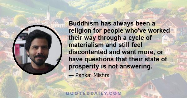 Buddhism has always been a religion for people who've worked their way through a cycle of materialism and still feel discontented and want more, or have questions that their state of prosperity is not answering.