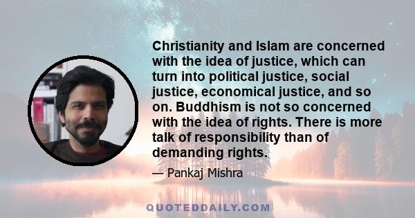 Christianity and Islam are concerned with the idea of justice, which can turn into political justice, social justice, economical justice, and so on. Buddhism is not so concerned with the idea of rights. There is more