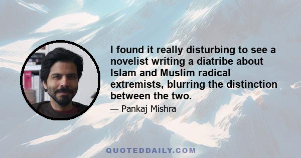 I found it really disturbing to see a novelist writing a diatribe about Islam and Muslim radical extremists, blurring the distinction between the two.