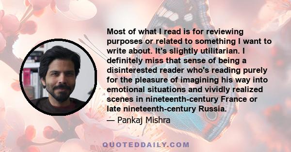 Most of what I read is for reviewing purposes or related to something I want to write about. It's slightly utilitarian. I definitely miss that sense of being a disinterested reader who's reading purely for the pleasure