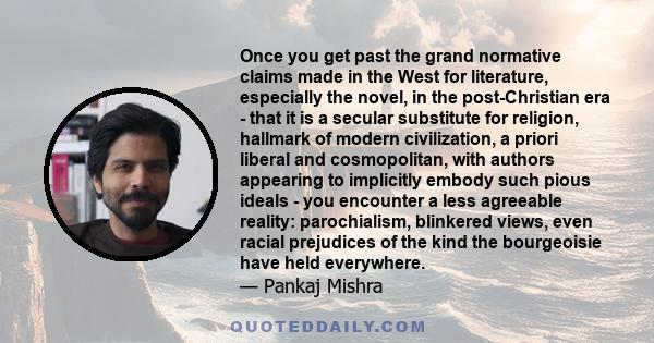 Once you get past the grand normative claims made in the West for literature, especially the novel, in the post-Christian era - that it is a secular substitute for religion, hallmark of modern civilization, a priori