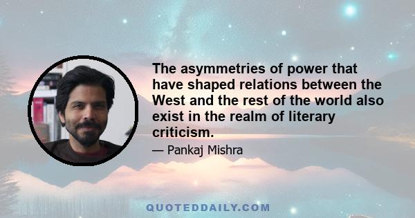 The asymmetries of power that have shaped relations between the West and the rest of the world also exist in the realm of literary criticism.