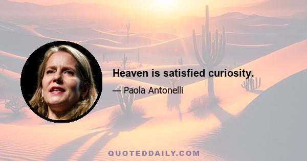 Heaven is satisfied curiosity.