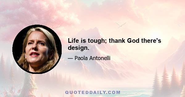 Life is tough; thank God there's design.