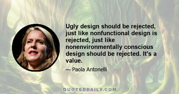 Ugly design should be rejected, just like nonfunctional design is rejected, just like nonenvironmentally conscious design should be rejected. It's a value.