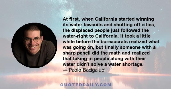 At first, when California started winning its water lawsuits and shutting off cities, the displaced people just followed the water-right to California. It took a little while before the bureaucrats realized what was