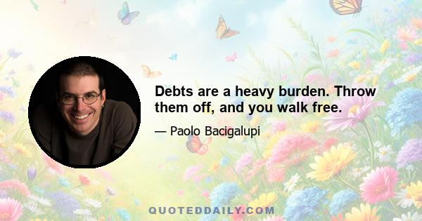 Debts are a heavy burden. Throw them off, and you walk free.