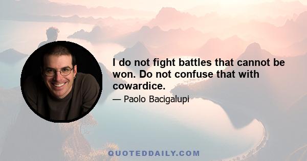 I do not fight battles that cannot be won. Do not confuse that with cowardice.