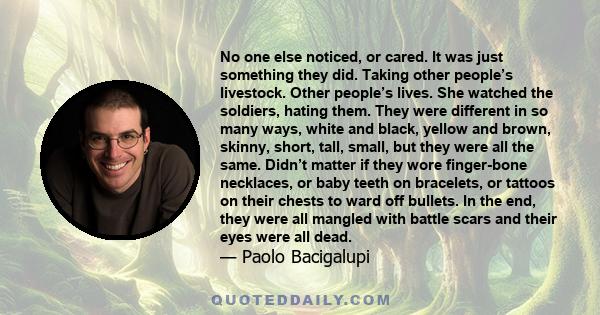 No one else noticed, or cared. It was just something they did. Taking other people’s livestock. Other people’s lives. She watched the soldiers, hating them. They were different in so many ways, white and black, yellow