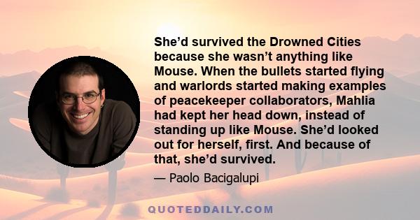 She’d survived the Drowned Cities because she wasn’t anything like Mouse. When the bullets started flying and warlords started making examples of peacekeeper collaborators, Mahlia had kept her head down, instead of