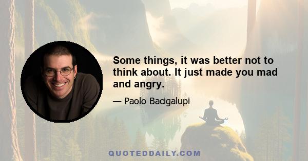 Some things, it was better not to think about. It just made you mad and angry.