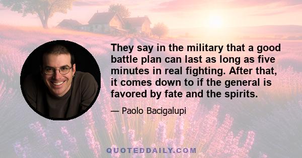 They say in the military that a good battle plan can last as long as five minutes in real fighting. After that, it comes down to if the general is favored by fate and the spirits.