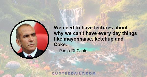 We need to have lectures about why we can't have every day things like mayonnaise, ketchup and Coke.