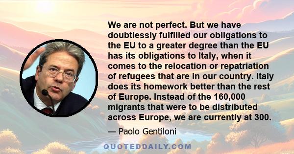 We are not perfect. But we have doubtlessly fulfilled our obligations to the EU to a greater degree than the EU has its obligations to Italy, when it comes to the relocation or repatriation of refugees that are in our