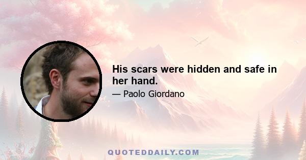 His scars were hidden and safe in her hand.