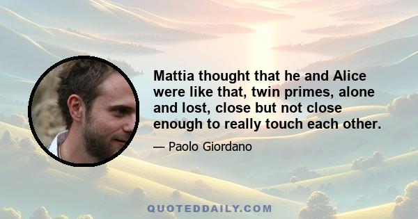 Mattia thought that he and Alice were like that, twin primes, alone and lost, close but not close enough to really touch each other.
