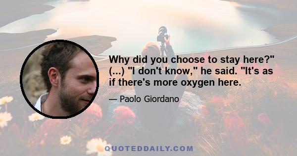 Why did you choose to stay here? (...) I don't know, he said. It's as if there's more oxygen here.