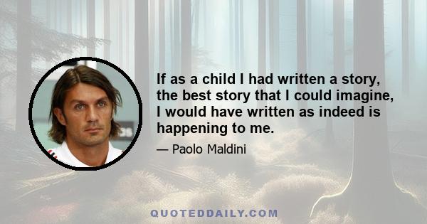 If as a child I had written a story, the best story that I could imagine, I would have written as indeed is happening to me.