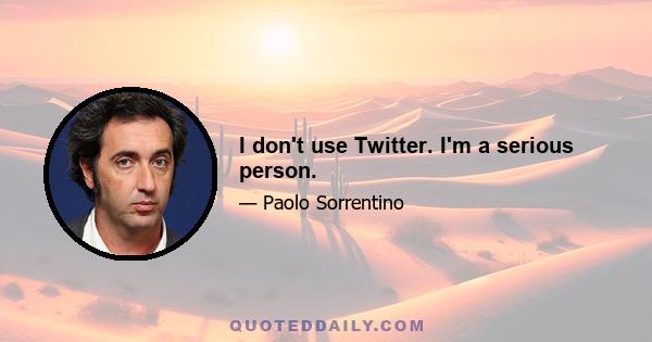 I don't use Twitter. I'm a serious person.