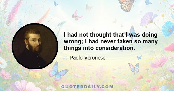 I had not thought that I was doing wrong; I had never taken so many things into consideration.