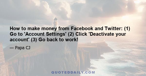 How to make money from Facebook and Twitter: (1) Go to 'Account Settings' (2) Click 'Deactivate your account' (3) Go back to work!