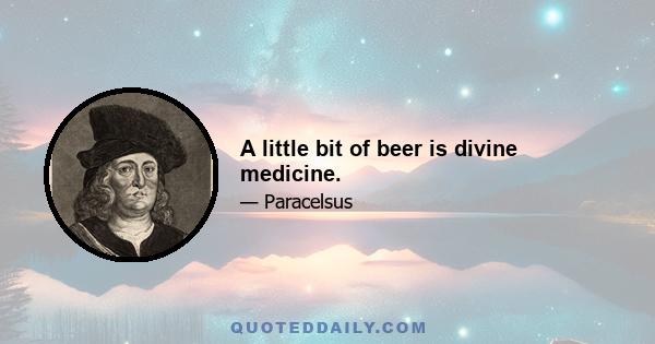 A little bit of beer is divine medicine.