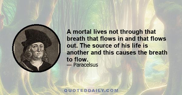 A mortal lives not through that breath that flows in and that flows out. The source of his life is another and this causes the breath to flow.