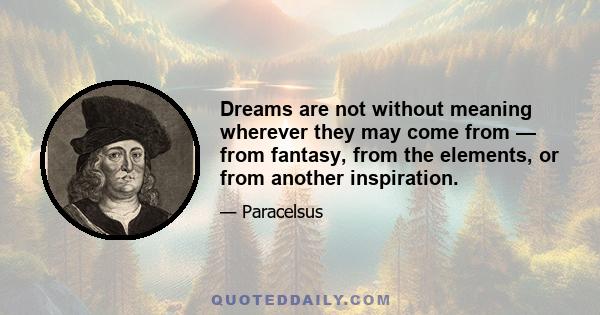 Dreams are not without meaning wherever they may come from — from fantasy, from the elements, or from another inspiration.