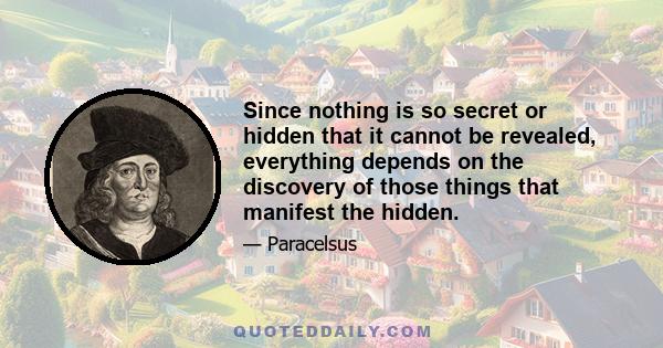 Since nothing is so secret or hidden that it cannot be revealed, everything depends on the discovery of those things that manifest the hidden.