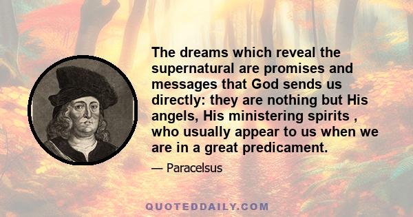 The dreams which reveal the supernatural are promises and messages that God sends us directly: they are nothing but His angels, His ministering spirits , who usually appear to us when we are in a great predicament.