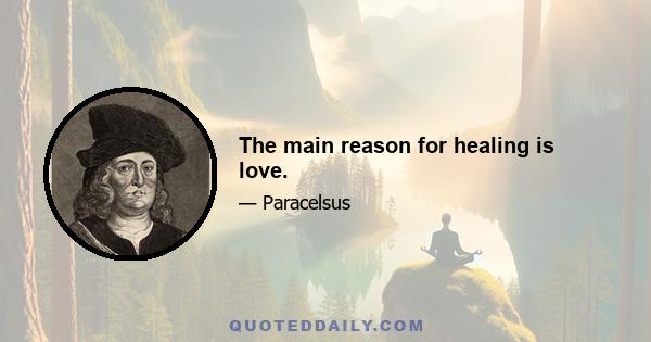 The main reason for healing is love.