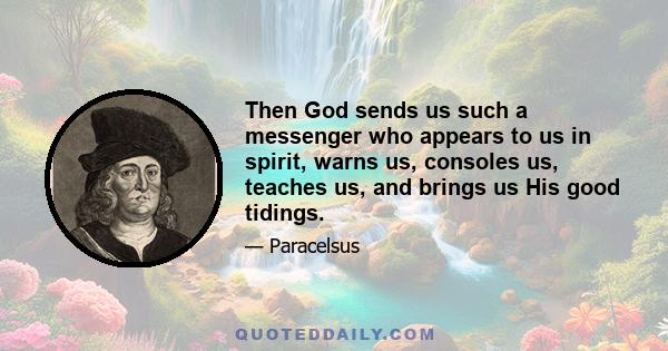 Then God sends us such a messenger who appears to us in spirit, warns us, consoles us, teaches us, and brings us His good tidings.